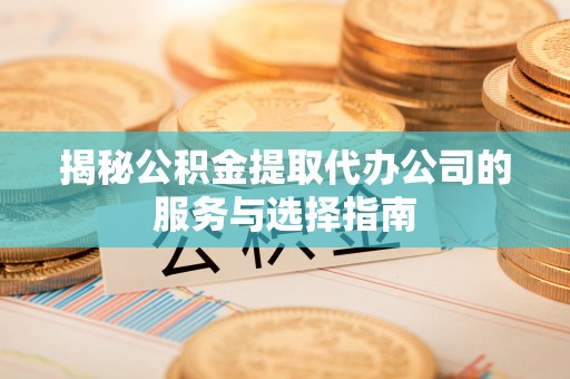 云林揭秘公积金提取代办公司的服务与选择指南