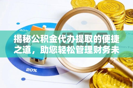 云林揭秘公积金代办提取的便捷之道，助您轻松管理财务未来