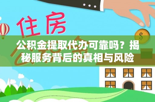云林公积金提取代办可靠吗？揭秘服务背后的真相与风险