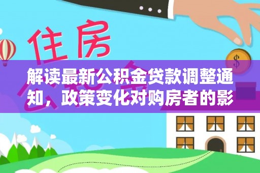 云林解读最新公积金贷款调整通知，政策变化对购房者的影响