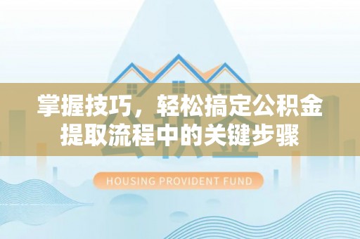 云林掌握技巧，轻松搞定公积金提取流程中的关键步骤