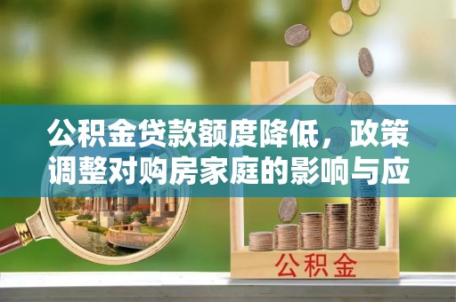 云林公积金贷款额度降低，政策调整对购房家庭的影响与应对策略