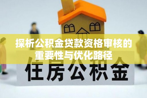 云林探析公积金贷款资格审核的重要性与优化路径