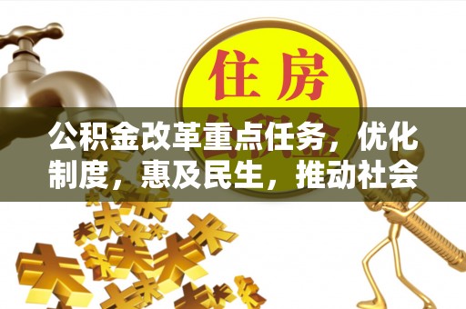 云林公积金改革重点任务，优化制度，惠及民生，推动社会公平发展