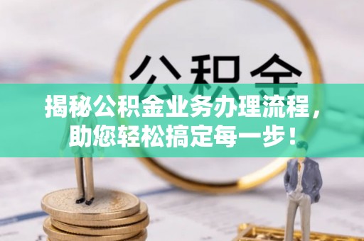 云林揭秘公积金业务办理流程，助您轻松搞定每一步！
