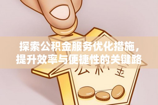 云林探索公积金服务优化措施，提升效率与便捷性的关键路径
