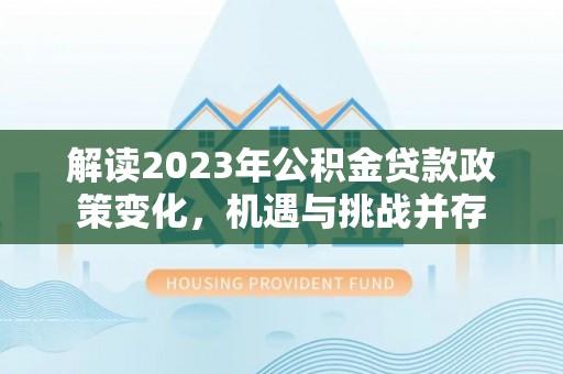 云林解读2023年公积金贷款政策变化，机遇与挑战并存