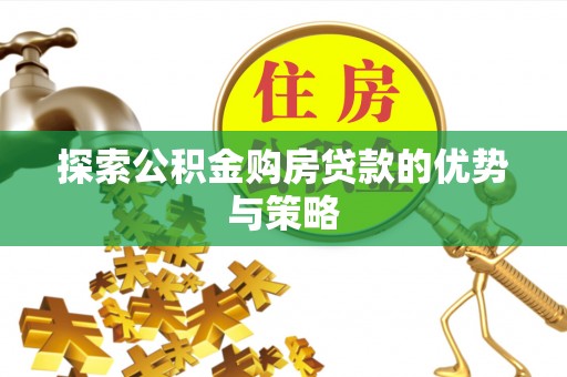云林探索公积金购房贷款的优势与策略