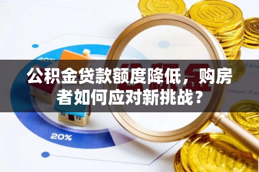 云林公积金贷款额度降低，购房者如何应对新挑战？