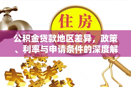 云林公积金贷款地区差异，政策、利率与申请条件的深度解析