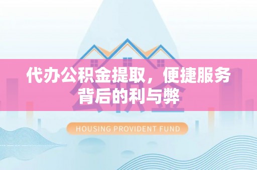云林代办公积金提取，便捷服务背后的利与弊