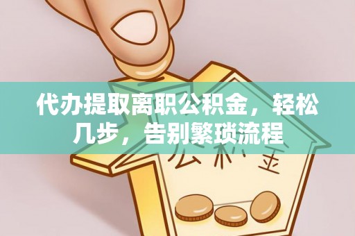 云林代办提取离职公积金，轻松几步，告别繁琐流程