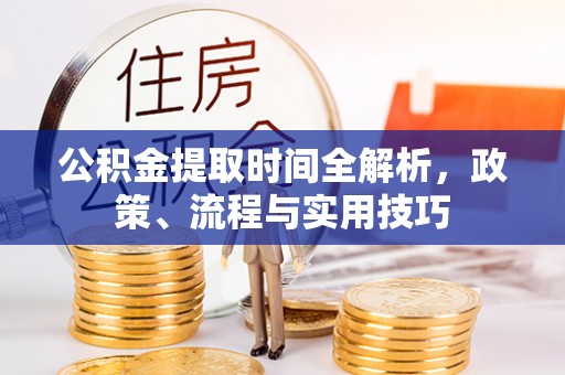 云林公积金提取时间全解析，政策、流程与实用技巧