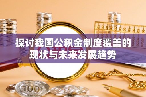 云林探讨我国公积金制度覆盖的现状与未来发展趋势