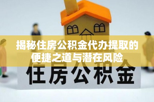 云林揭秘住房公积金代办提取的便捷之道与潜在风险