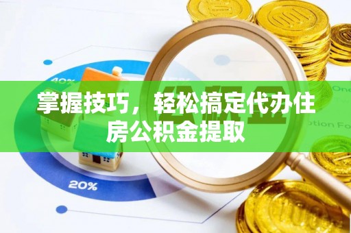 云林掌握技巧，轻松搞定代办住房公积金提取