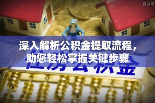 云林深入解析公积金提取流程，助您轻松掌握关键步骤