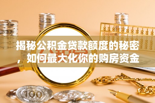 云林揭秘公积金贷款额度的秘密，如何最大化你的购房资金