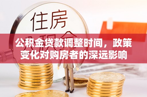 云林公积金贷款调整时间，政策变化对购房者的深远影响