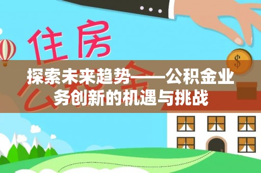 云林探索未来趋势——公积金业务创新的机遇与挑战