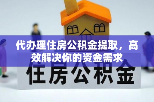 云林代办理住房公积金提取，高效解决你的资金需求