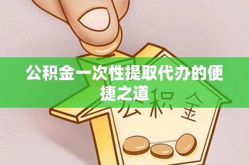 云林公积金一次性提取代办的便捷之道