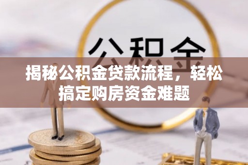 云林揭秘公积金贷款流程，轻松搞定购房资金难题