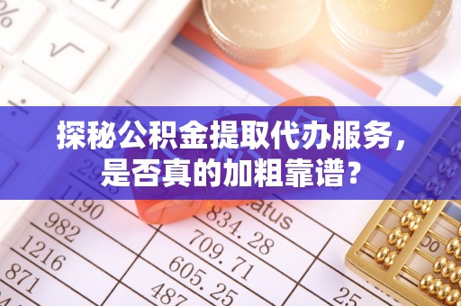 云林探秘公积金提取代办服务，是否真的加粗靠谱？