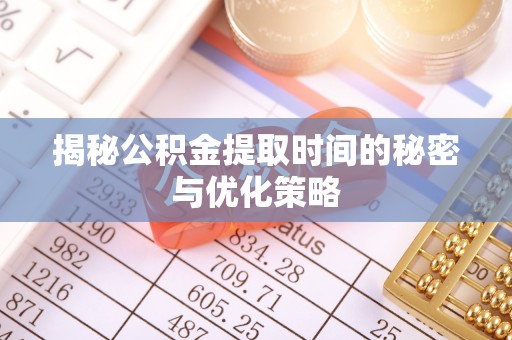 云林揭秘公积金提取时间的秘密与优化策略