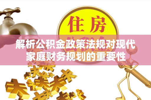 云林解析公积金政策法规对现代家庭财务规划的重要性