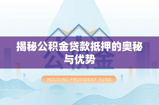 云林揭秘公积金贷款抵押的奥秘与优势
