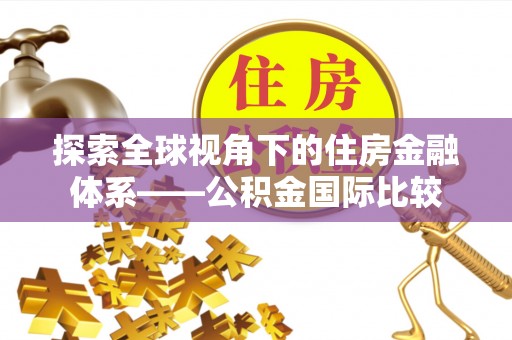 云林探索全球视角下的住房金融体系——公积金国际比较