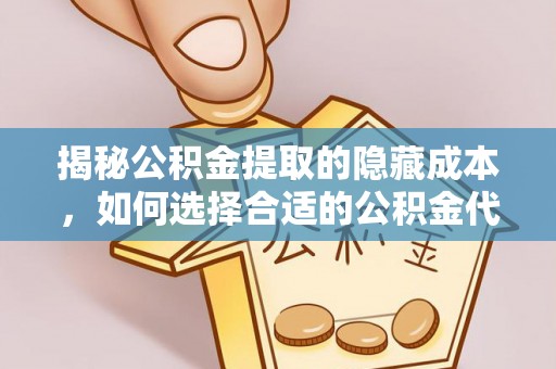云林揭秘公积金提取的隐藏成本，如何选择合适的公积金代办提取费用服务