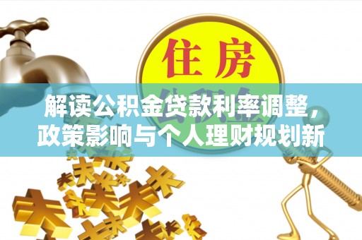 云林解读公积金贷款利率调整，政策影响与个人理财规划新思路