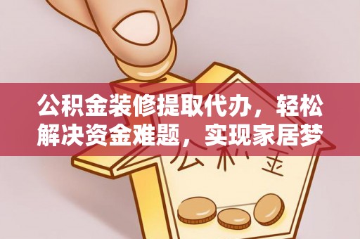 云林公积金装修提取代办，轻松解决资金难题，实现家居梦想