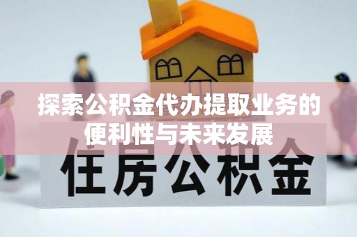 云林探索公积金代办提取业务的便利性与未来发展
