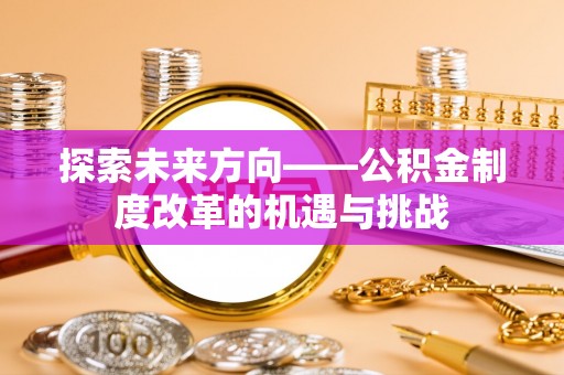 云林探索未来方向——公积金制度改革的机遇与挑战