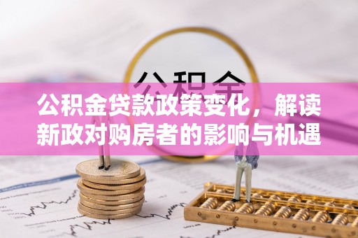 云林公积金贷款政策变化，解读新政对购房者的影响与机遇