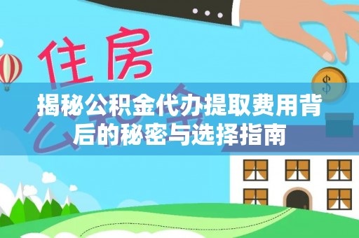 云林揭秘公积金代办提取费用背后的秘密与选择指南