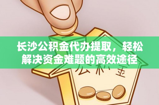 云林长沙公积金代办提取，轻松解决资金难题的高效途径