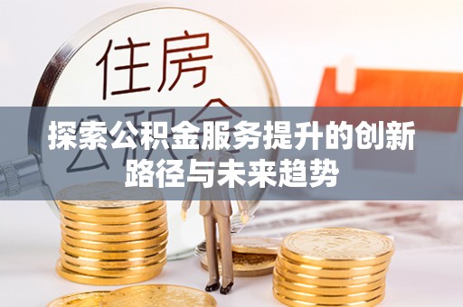 云林探索公积金服务提升的创新路径与未来趋势