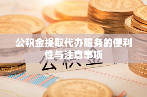 云林公积金提取代办服务的便利性与注意事项