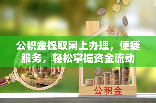 云林公积金提取网上办理，便捷服务，轻松掌握资金流动