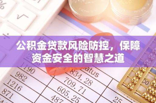云林公积金贷款风险防控，保障资金安全的智慧之道