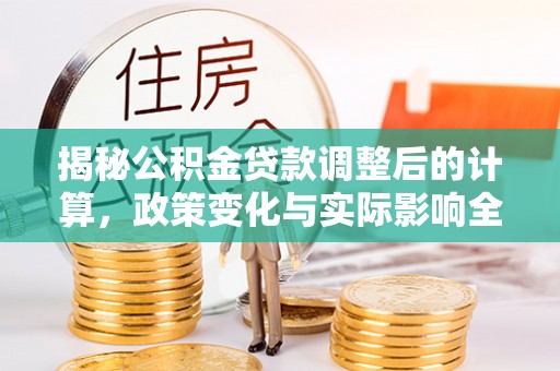 云林揭秘公积金贷款调整后的计算，政策变化与实际影响全面解析