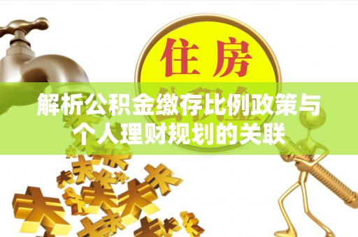 云林解析公积金缴存比例政策与个人理财规划的关联