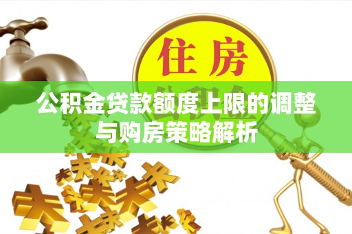 云林公积金贷款额度上限的调整与购房策略解析