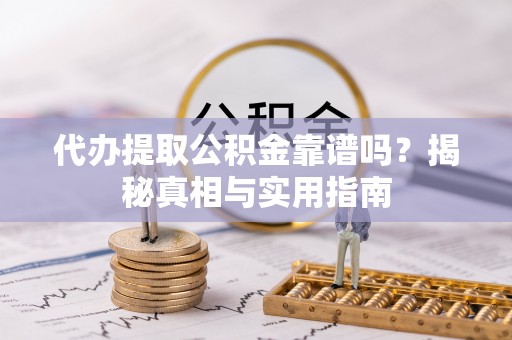 云林代办提取公积金靠谱吗？揭秘真相与实用指南