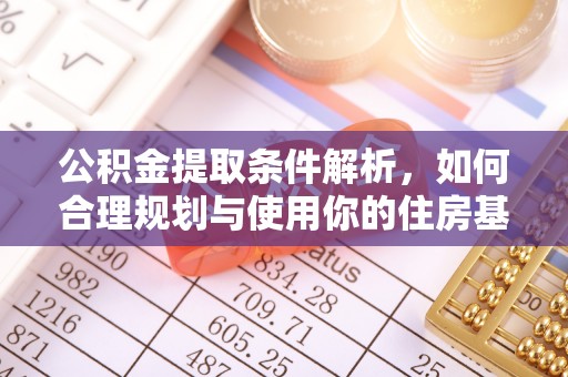 云林公积金提取条件解析，如何合理规划与使用你的住房基金