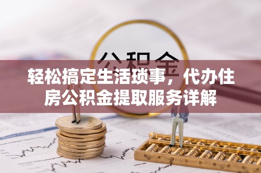 云林轻松搞定生活琐事，代办住房公积金提取服务详解